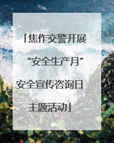 焦作交警开展“安全生产月”安全宣传咨询日主题活动