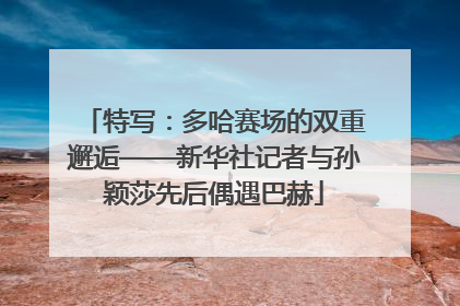 特写：多哈赛场的双重邂逅——新华社记者与孙颖莎先后偶遇巴赫