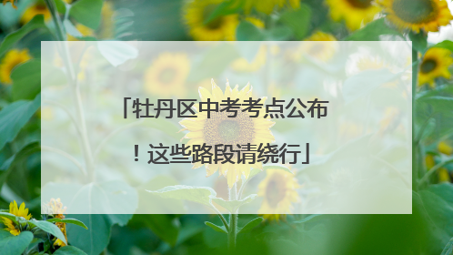 牡丹区中考考点公布！这些路段请绕行