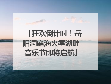 狂欢倒计时！岳阳洞庭渔火季湖畔音乐节即将启航