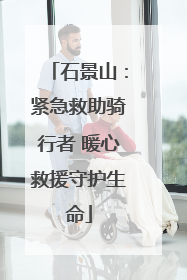 石景山：紧急救助骑行者 暖心救援守护生命