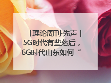 理论周刊·先声｜5G时代有些落后，6G时代山东如何“弯道超车”
