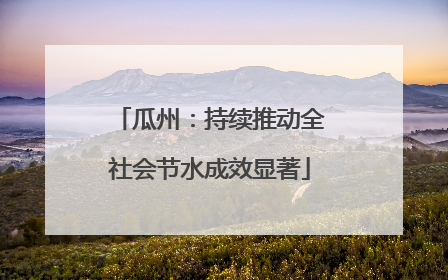 瓜州：持续推动全社会节水成效显著