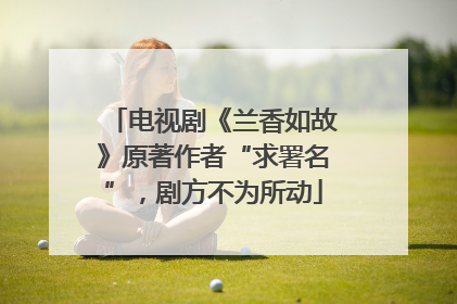 电视剧《兰香如故》原著作者“求署名”，剧方不为所动