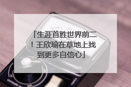 生涯首胜世界前二！王欣瑜在草地上找到更多自信心