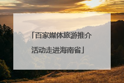 百家媒体旅游推介活动走进海南省