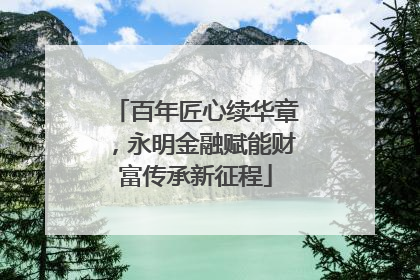 百年匠心续华章，永明金融赋能财富传承新征程