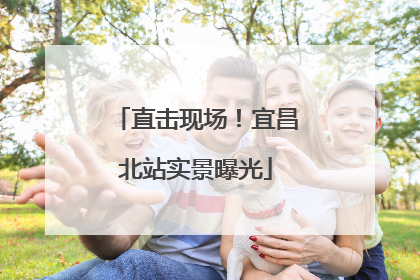 直击现场！宜昌北站实景曝光