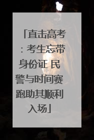 直击高考：考生忘带身份证 民警与时间赛跑助其顺利入场