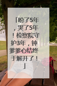盼了5年，哭了5年！检察院守护3年，钟爹爹心结终于解开了！