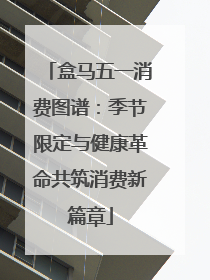 盒马五一消费图谱：季节限定与健康革命共筑消费新篇章