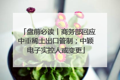 盘前必读丨商务部回应中重稀土出口管制；中颖电子实控人或变更