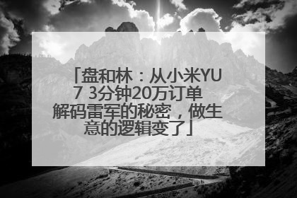 盘和林：从小米YU7 3分钟20万订单解码雷军的秘密，做生意的逻辑变了