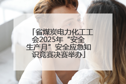 省煤炭电力化工工会2025年“安全生产月”安全应急知识竞赛决赛举办