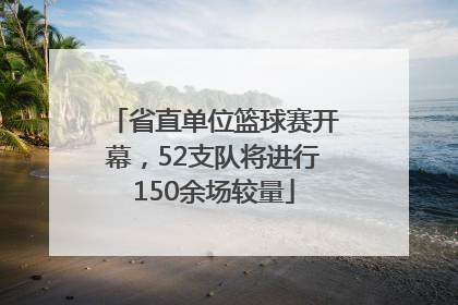 省直单位篮球赛开幕，52支队将进行150余场较量