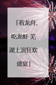 看龙舟、吃龙虾 芜湖上演狂欢盛宴