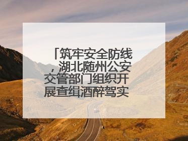 筑牢安全防线，湖北随州公安交管部门组织开展查缉酒醉驾实战演练活动