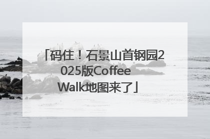 码住！石景山首钢园2025版Coffee Walk地图来了