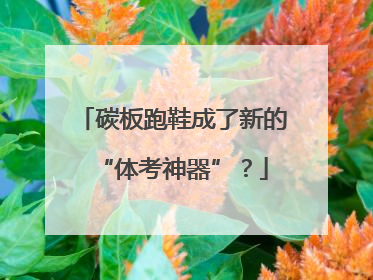 碳板跑鞋成了新的“体考神器”？