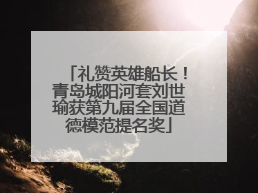 礼赞英雄船长！青岛城阳河套刘世瑜获第九届全国道德模范提名奖