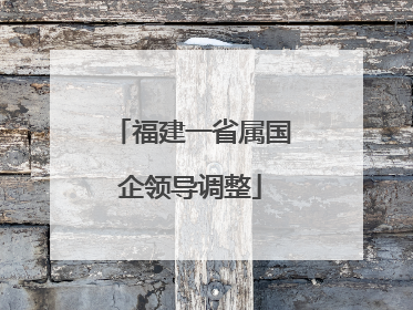福建一省属国企领导调整