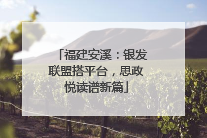 福建安溪：银发联盟搭平台，思政悦读谱新篇
