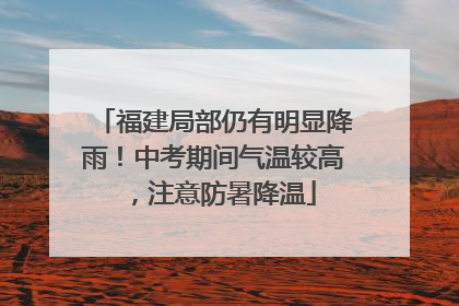 福建局部仍有明显降雨！中考期间气温较高，注意防暑降温