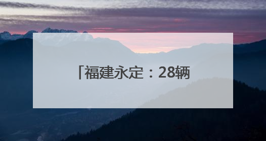 福建永定：28辆应急救援车列装乡镇 打通基层应急“最后一公里”