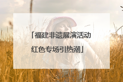 福建非遗展演活动红色专场引热潮