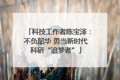 科技工作者陈宝泽：不负韶华 勇当新时代科研“追梦者”