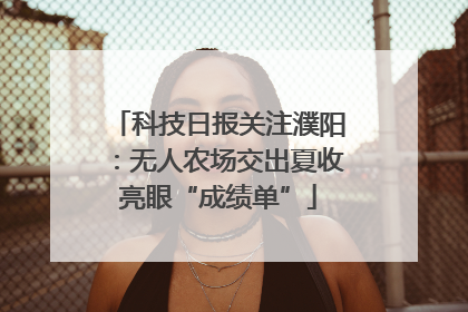 科技日报关注濮阳：无人农场交出夏收亮眼“成绩单”