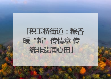 积玉桥街道：粽香暖“新”传情意 传统非遗润心田