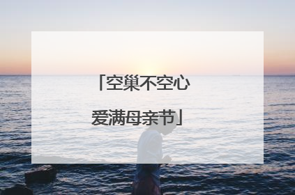 空巢不空心 爱满母亲节