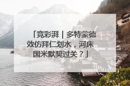 竞彩湃｜多特蒙德效仿拜仁划水，河床国米默契过关？