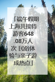 端午假期上海共接待游客648.08万人次 民俗体验与亲子游成热点