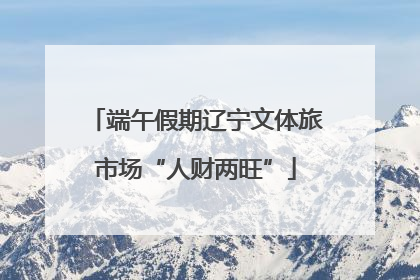端午假期辽宁文体旅市场“人财两旺”