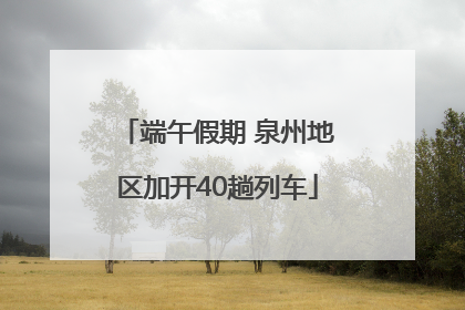 端午假期 泉州地区加开40趟列车