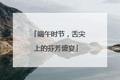 端午时节，舌尖上的芬芳盛宴