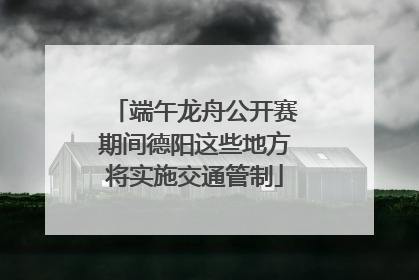 端午龙舟公开赛期间德阳这些地方将实施交通管制
