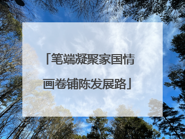 笔端凝聚家国情  画卷铺陈发展路