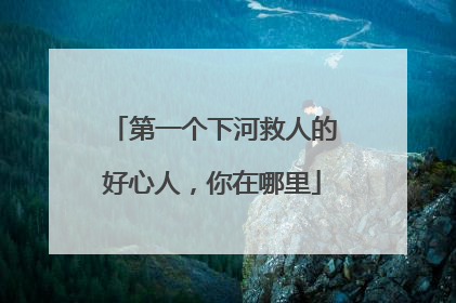 第一个下河救人的好心人，你在哪里