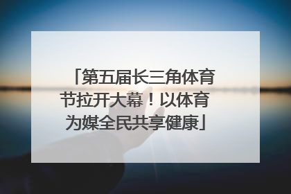 第五届长三角体育节拉开大幕！以体育为媒全民共享健康