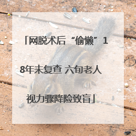 网脱术后“偷懒”18年未复查 六旬老人视力骤降险致盲