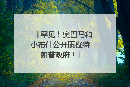 罕见！奥巴马和小布什公开质疑特朗普政府！