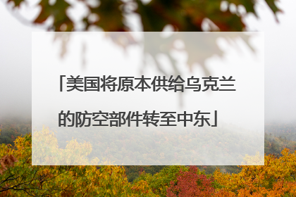 美国将原本供给乌克兰的防空部件转至中东