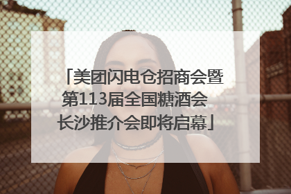 美团闪电仓招商会暨第113届全国糖酒会长沙推介会即将启幕