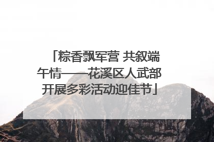 粽香飘军营 共叙端午情——花溪区人武部开展多彩活动迎佳节