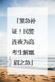 紧急补证！民警连夜为高考生解燃眉之急