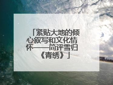 紧贴大地的倾心叙写和文化情怀——简评雪归《青绣》