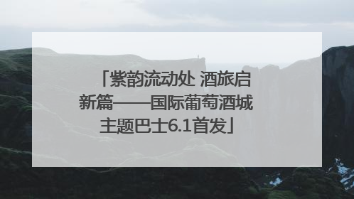 紫韵流动处 酒旅启新篇——国际葡萄酒城主题巴士6.1首发